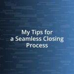 My Tips for a Seamless Closing Process