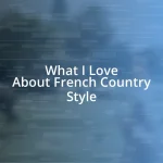 What I Love About French Country Style