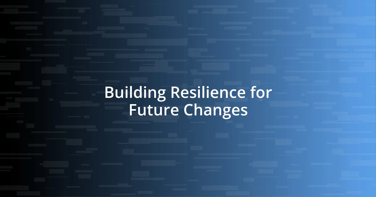 Building Resilience for Future Changes