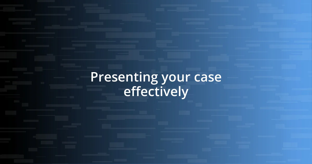 Presenting your case effectively