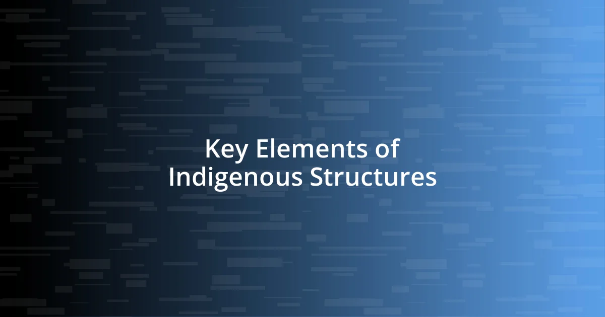 Key Elements of Indigenous Structures