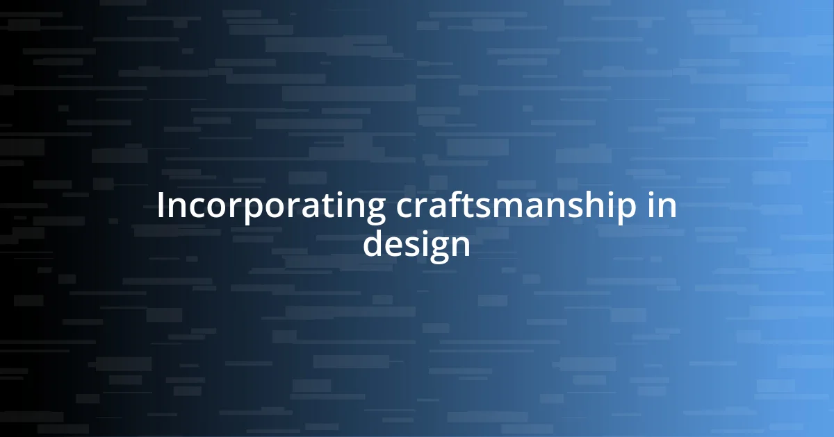 Incorporating craftsmanship in design