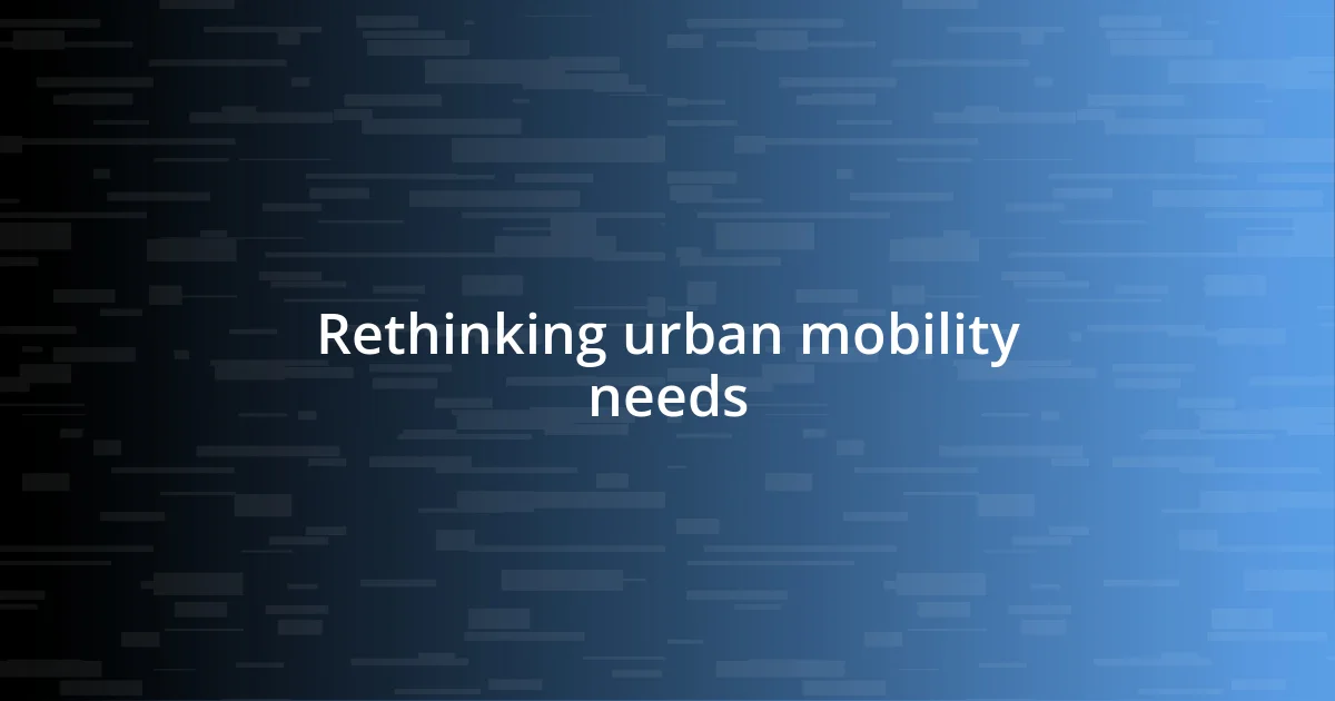 Rethinking urban mobility needs