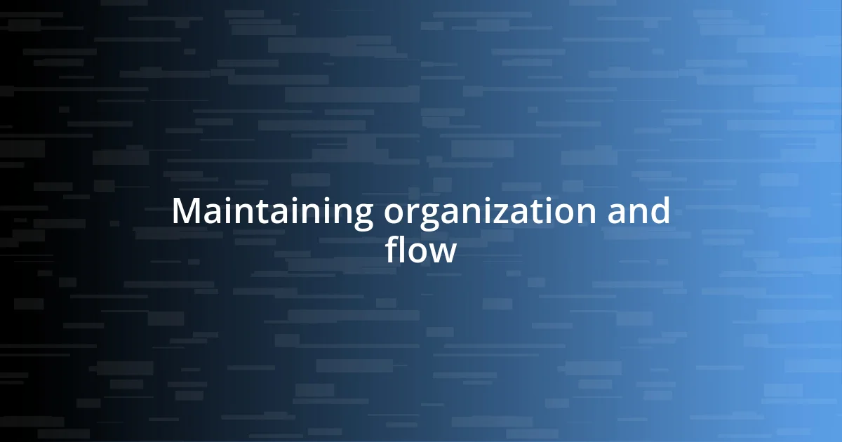 Maintaining organization and flow