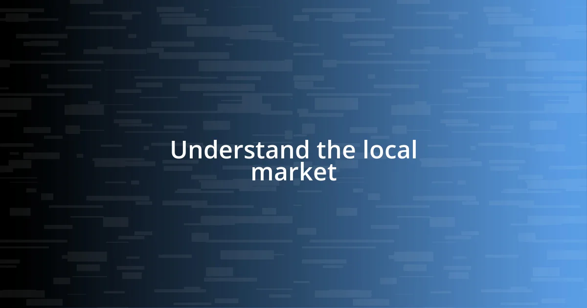 Understand the local market