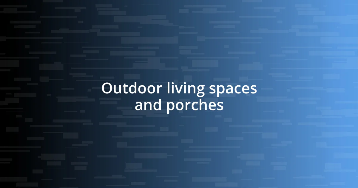 Outdoor living spaces and porches