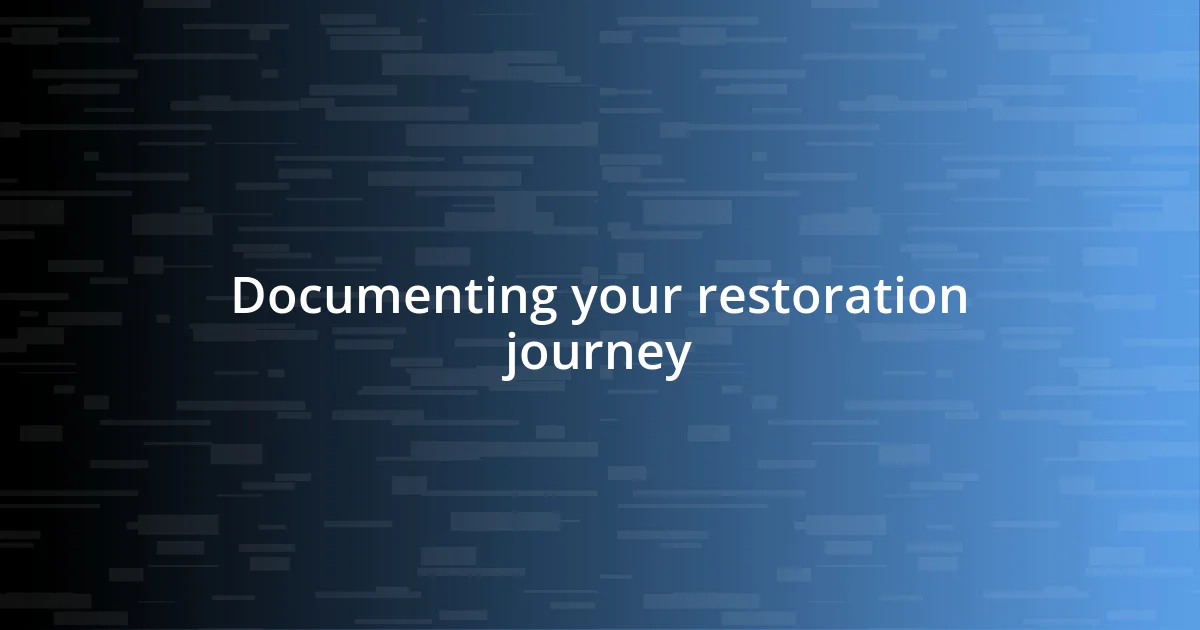 Documenting your restoration journey