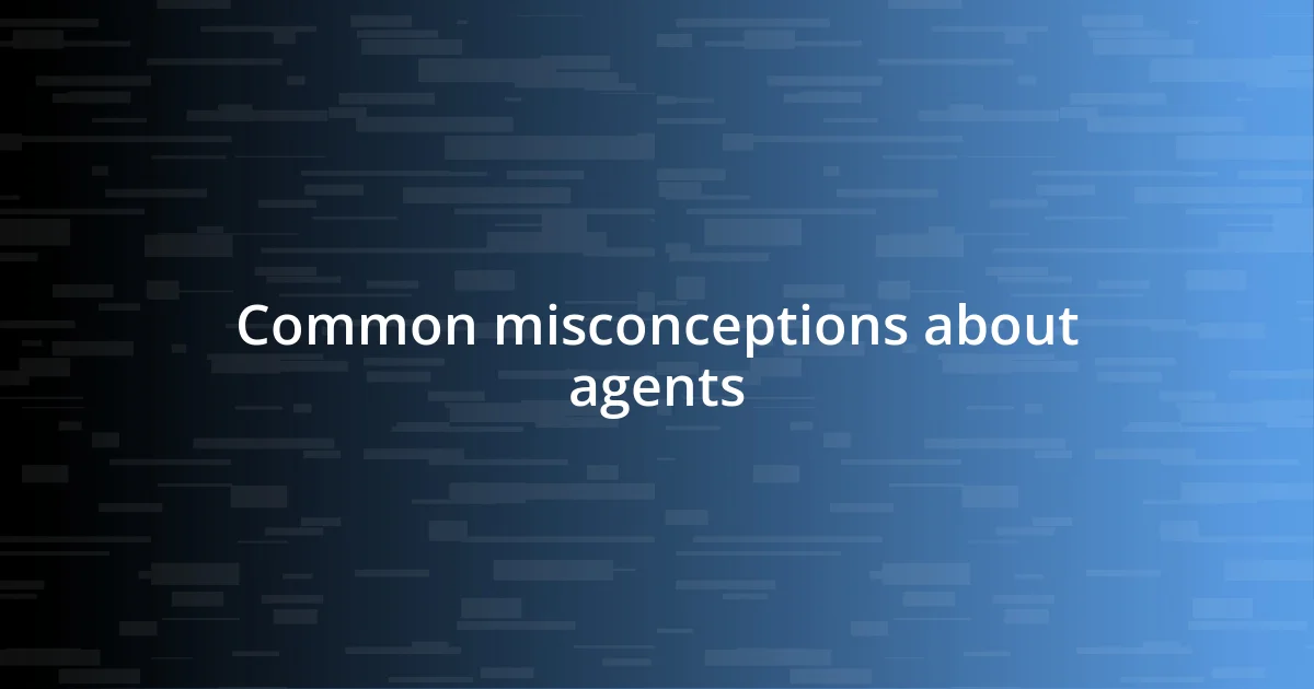 Common misconceptions about agents