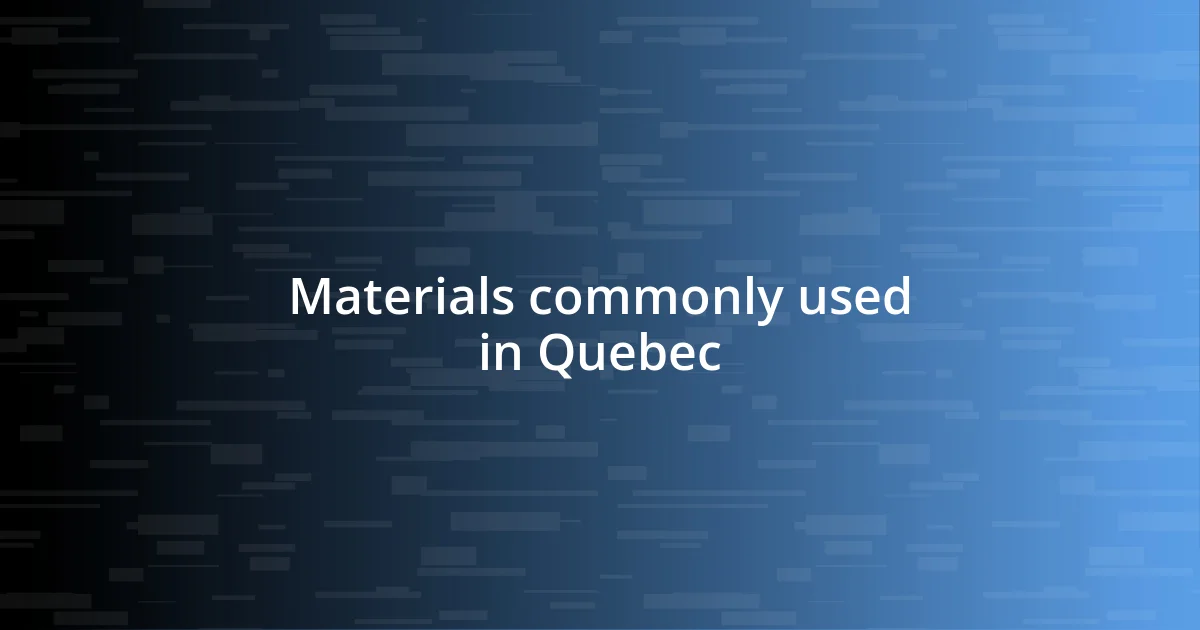 Materials commonly used in Quebec