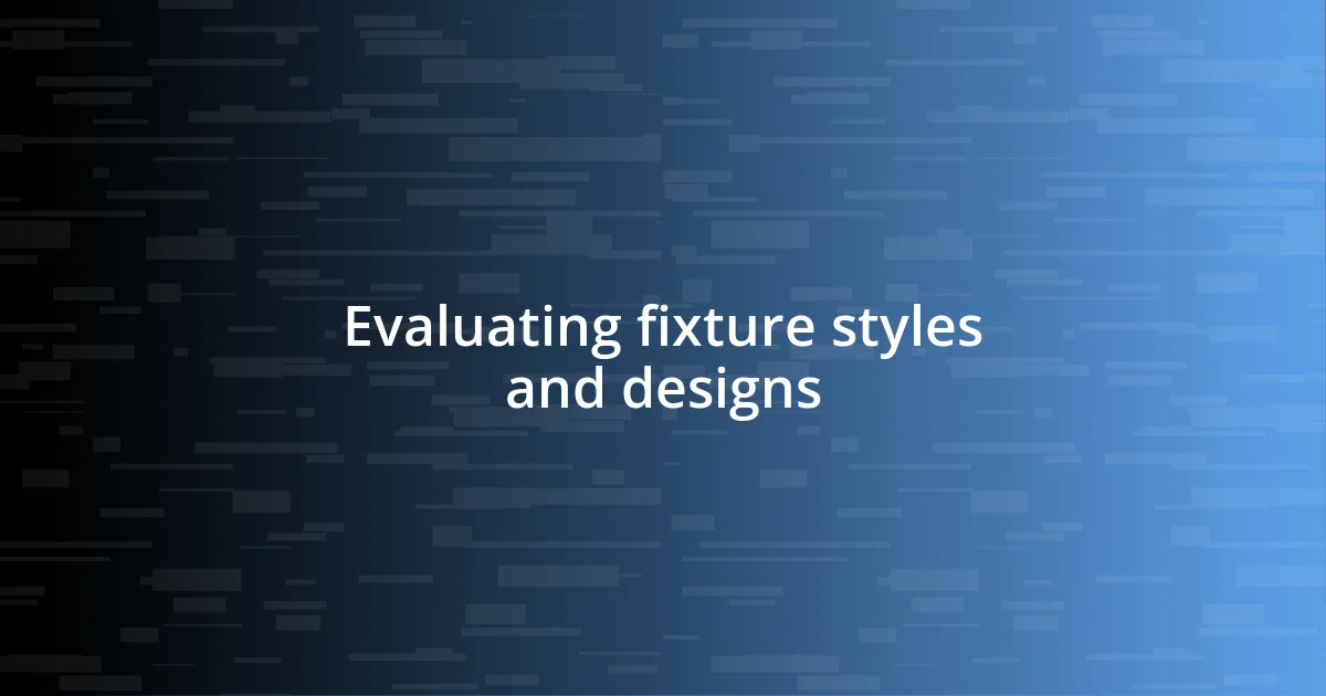 Evaluating fixture styles and designs